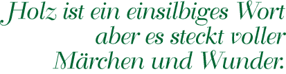 Holz ist ein einsilbiges Wort aber es steckt voller Mrchen und Wunder